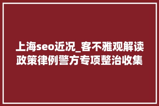 上海seo近况_客不雅观解读政策律例警方专项整治收集水军事宜前因效果 上海seo近况_客不雅观解读政策律例警方专项整治收集水军事宜前因效果 网站建设公司