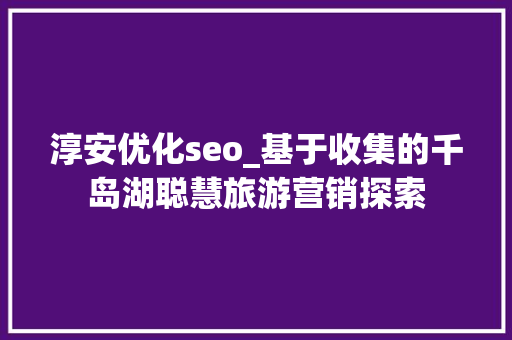 淳安优化seo_基于收集的千岛湖聪慧旅游营销探索 淳安优化seo_基于收集的千岛湖聪慧旅游营销探索 百度SEO
