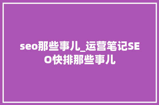 seo那些事儿_运营笔记SEO快排那些事儿 seo那些事儿_运营笔记SEO快排那些事儿 必应SEO