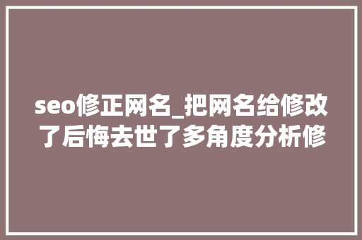 seo修正网名_把网名给修改了后悔去世了多角度分析修改网名对推荐量的影响 seo修正网名_把网名给修改了后悔去世了多角度分析修改网名对推荐量的影响 神马SEO