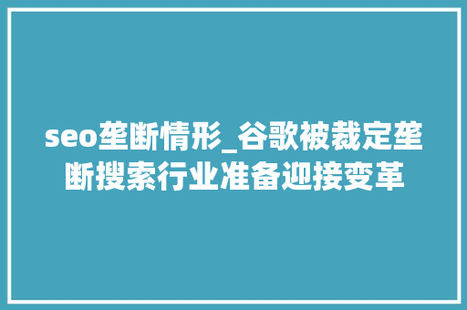 seo垄断情形_谷歌被裁定垄断搜索行业准备迎接变革 seo垄断情形_谷歌被裁定垄断搜索行业准备迎接变革 神马SEO