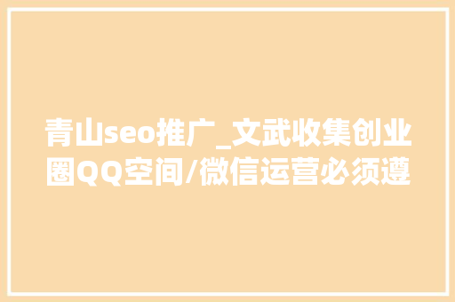 青山seo推广_文武收集创业圈QQ空间/微信运营必须遵守的60条天道规律 青山seo推广_文武收集创业圈QQ空间/微信运营必须遵守的60条天道规律 网站建设公司