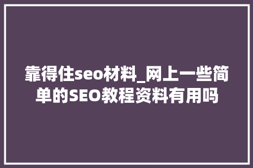 靠得住seo材料_网上一些简单的SEO教程资料有用吗 靠得住seo材料_网上一些简单的SEO教程资料有用吗 百度SEO