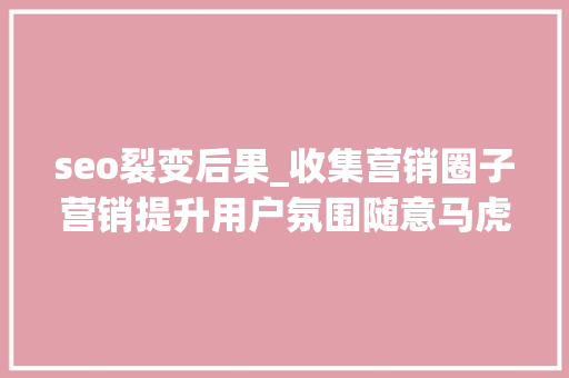 seo裂变后果_收集营销圈子营销提升用户氛围随意马虎增强裂变效果 SEO赵龙授课 seo裂变后果_收集营销圈子营销提升用户氛围随意马虎增强裂变效果 SEO赵龙授课 神马SEO