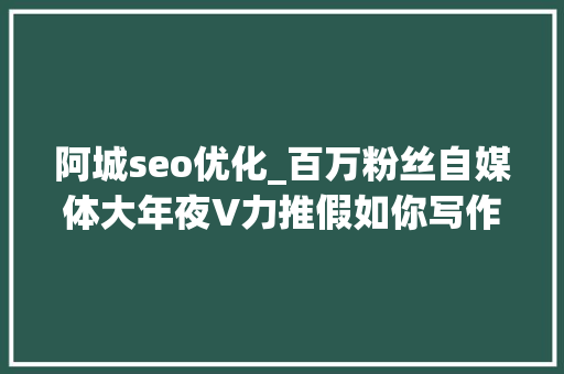 阿城seo优化_百万粉丝自媒体大年夜V力推假如你写作不好一定要读这17本书 阿城seo优化_百万粉丝自媒体大年夜V力推假如你写作不好一定要读这17本书 SEO关键词