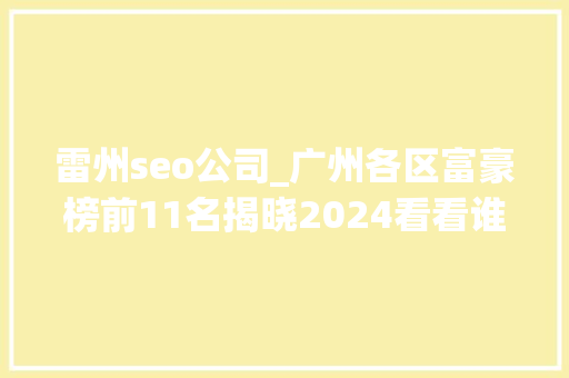 雷州seo公司_广州各区富豪榜前11名揭晓2024看看谁是广州最有钱的人 雷州seo公司_广州各区富豪榜前11名揭晓2024看看谁是广州最有钱的人 网站建设公司