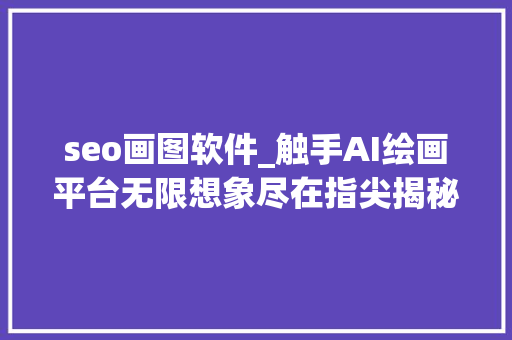 seo画图软件_触手AI绘画平台无限想象尽在指尖揭秘国产AI绘图神器 seo画图软件_触手AI绘画平台无限想象尽在指尖揭秘国产AI绘图神器 网站建设公司