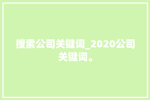 搜索公司关键词_2020公司关键词。