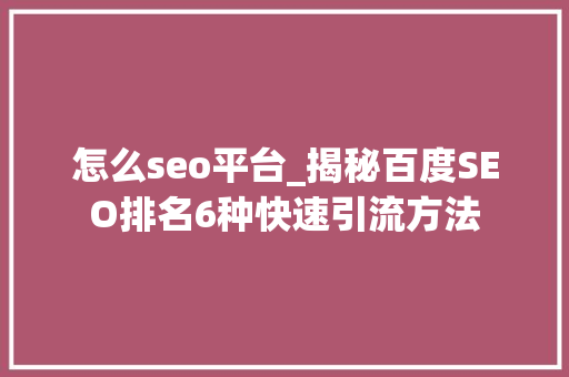 怎么seo平台_揭秘百度SEO排名6种快速引流方法 怎么seo平台_揭秘百度SEO排名6种快速引流方法 SEO关键词