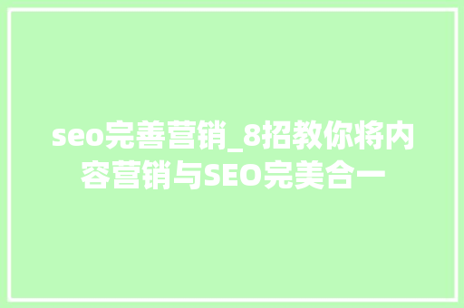 seo完善营销_8招教你将内容营销与SEO完美合一 seo完善营销_8招教你将内容营销与SEO完美合一 SEO关键词