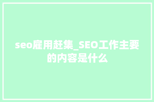 seo雇用赶集_SEO工作主要的内容是什么 seo雇用赶集_SEO工作主要的内容是什么 必应SEO
