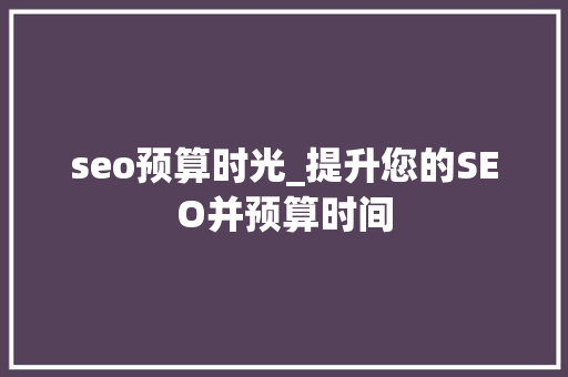 seo预算时光_提升您的SEO并预算时间 seo预算时光_提升您的SEO并预算时间 神马SEO