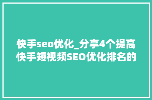 快手seo优化_分享4个提高快手短视频SEO优化排名的方法 快手seo优化_分享4个提高快手短视频SEO优化排名的方法 搜狗SEO