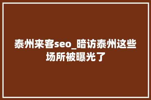 泰州来客seo_暗访泰州这些场所被曝光了 泰州来客seo_暗访泰州这些场所被曝光了 搜狗SEO