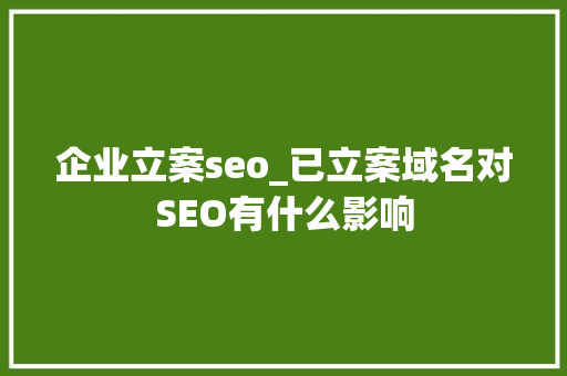 企业立案seo_已立案域名对SEO有什么影响 企业立案seo_已立案域名对SEO有什么影响 网站建设公司