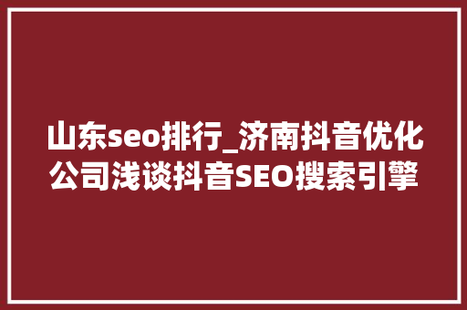 山东seo排行_济南抖音优化公司浅谈抖音SEO搜索引擎优化排名 SEO关键词 山东seo排行_济南抖音优化公司浅谈抖音SEO搜索引擎优化排名 山东seo排行_济南抖音优化公司浅谈抖音SEO搜索引擎优化排名 SEO关键词