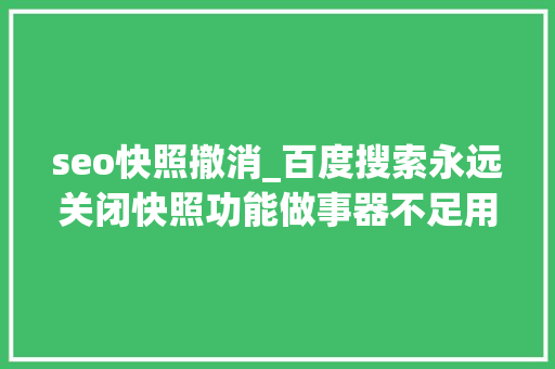 seo快照撤消_百度搜索永远关闭快照功能做事器不足用照样技能性下线 seo快照撤消_百度搜索永远关闭快照功能做事器不足用照样技能性下线 必应SEO