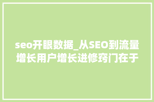 seo开眼数据_从SEO到流量增长用户增长进修窍门在于开眼复制到贯通 SEO关键词 seo开眼数据_从SEO到流量增长用户增长进修窍门在于开眼复制到贯通 seo开眼数据_从SEO到流量增长用户增长进修窍门在于开眼复制到贯通 SEO关键词
