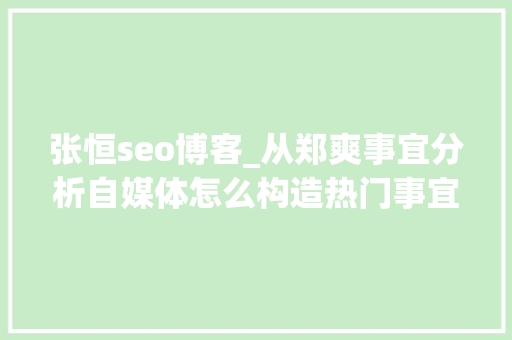 张恒seo博客_从郑爽事宜分析自媒体怎么构造热门事宜关键词写作 张恒seo博客_从郑爽事宜分析自媒体怎么构造热门事宜关键词写作 SEO关键词
