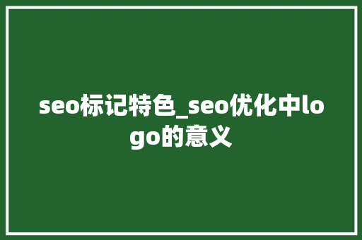 seo标记特色_seo优化中logo的意义 seo标记特色_seo优化中logo的意义 百度SEO