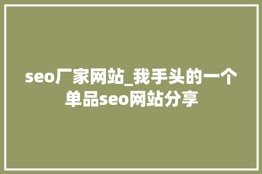 seo厂家网站_我手头的一个单品seo网站分享 seo厂家网站_我手头的一个单品seo网站分享 SEO关键词