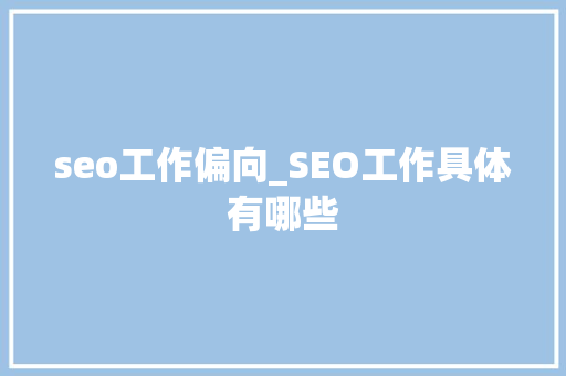 seo工作偏向_SEO工作具体有哪些 seo工作偏向_SEO工作具体有哪些 百度SEO