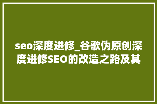 seo深度进修_谷歌伪原创深度进修SEO的改造之路及其争议与影响 seo深度进修_谷歌伪原创深度进修SEO的改造之路及其争议与影响 网站建设公司