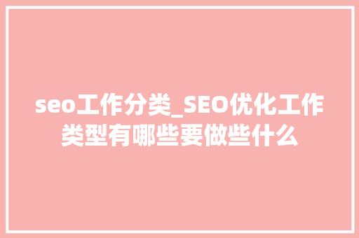 seo工作分类_SEO优化工作类型有哪些要做些什么 seo工作分类_SEO优化工作类型有哪些要做些什么 SEO关键词