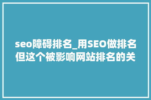 seo障碍排名_用SEO做排名但这个被影响网站排名的关键障碍毁了排名 seo障碍排名_用SEO做排名但这个被影响网站排名的关键障碍毁了排名 网站建设公司