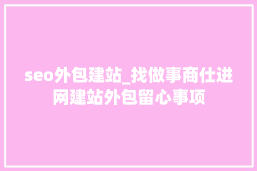 seo外包建站_找做事商仕进网建站外包留心事项 seo外包建站_找做事商仕进网建站外包留心事项 搜狗SEO