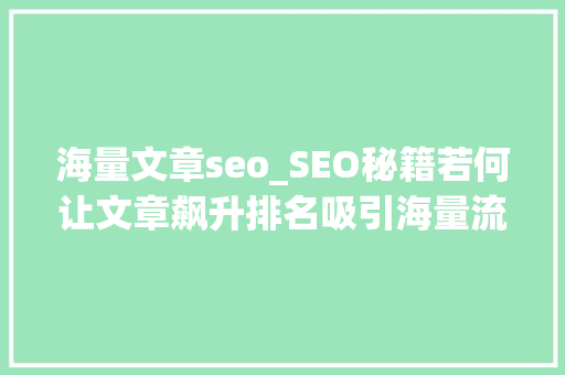 海量文章seo_SEO秘籍若何让文章飙升排名吸引海量流量 海量文章seo_SEO秘籍若何让文章飙升排名吸引海量流量 SEO关键词