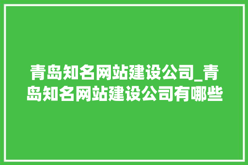 青岛知名网站建设公司_青岛知名网站建设公司有哪些。 青岛知名网站建设公司_青岛知名网站建设公司有哪些。 网站建设公司