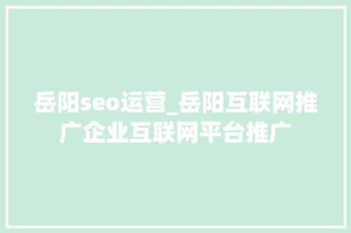 岳阳seo运营_岳阳互联网推广企业互联网平台推广 岳阳seo运营_岳阳互联网推广企业互联网平台推广 网站建设公司