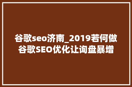 谷歌seo济南_2019若何做谷歌SEO优化让询盘暴增 谷歌seo济南_2019若何做谷歌SEO优化让询盘暴增 百度SEO