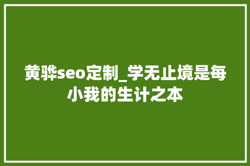 黄骅seo定制_学无止境是每小我的生计之本 黄骅seo定制_学无止境是每小我的生计之本 神马SEO