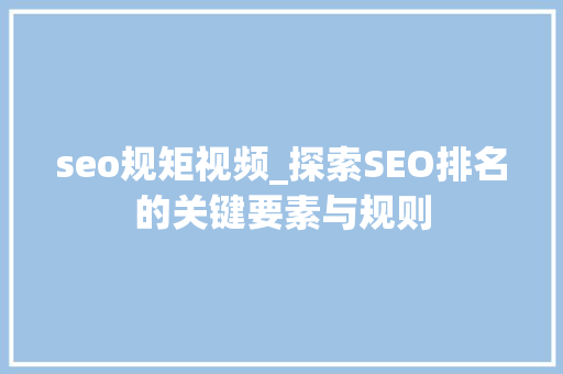 seo规矩视频_探索SEO排名的关键要素与规则 seo规矩视频_探索SEO排名的关键要素与规则 网站建设公司