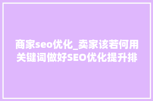 商家seo优化_卖家该若何用关键词做好SEO优化提升排名 商家seo优化_卖家该若何用关键词做好SEO优化提升排名 SEO关键词