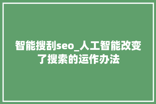 智能搜刮seo_人工智能改变了搜索的运作办法 智能搜刮seo_人工智能改变了搜索的运作办法 百度SEO