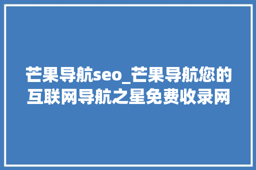 芒果导航seo_芒果导航您的互联网导航之星免费收录网站搜索引擎优化 芒果导航seo_芒果导航您的互联网导航之星免费收录网站搜索引擎优化 搜狗SEO