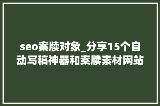 seo案牍对象_分享15个自动写稿神器和案牍素材网站 seo案牍对象_分享15个自动写稿神器和案牍素材网站 SEO关键词