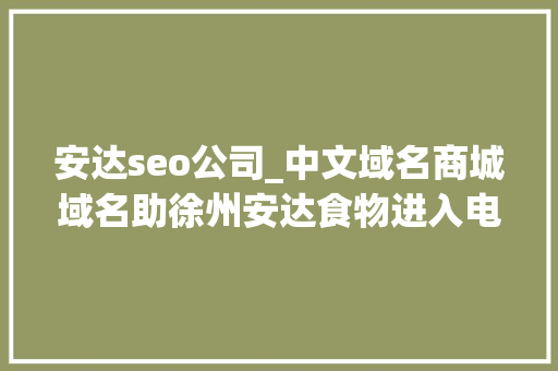 安达seo公司_中文域名商城域名助徐州安达食物进入电商数字化领域 安达seo公司_中文域名商城域名助徐州安达食物进入电商数字化领域 搜狗SEO