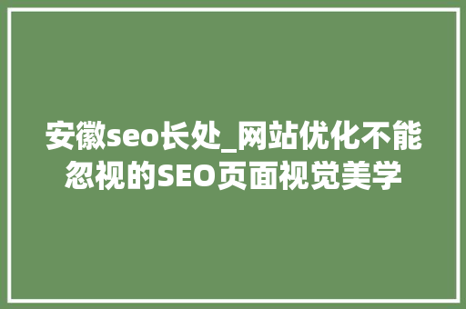 安徽seo长处_网站优化不能忽视的SEO页面视觉美学 安徽seo长处_网站优化不能忽视的SEO页面视觉美学 SEO关键词