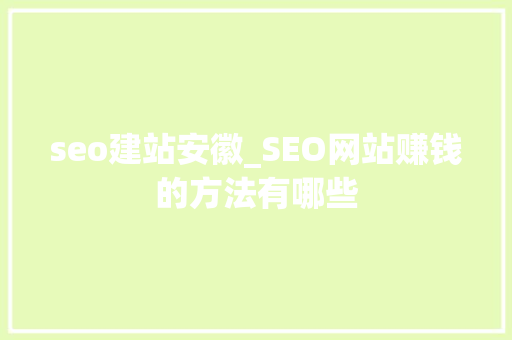 seo建站安徽_SEO网站赚钱的方法有哪些 seo建站安徽_SEO网站赚钱的方法有哪些 网站建设公司