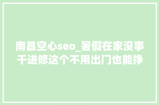 南昌空心seo_暑假在家没事干进修这个不用出门也能挣钱SEO根本进修理解 南昌空心seo_暑假在家没事干进修这个不用出门也能挣钱SEO根本进修理解 百度SEO