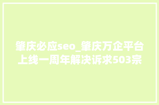 肇庆必应seo_肇庆万企平台上线一周年解决诉求503宗知足率达100 肇庆必应seo_肇庆万企平台上线一周年解决诉求503宗知足率达100 搜狗SEO