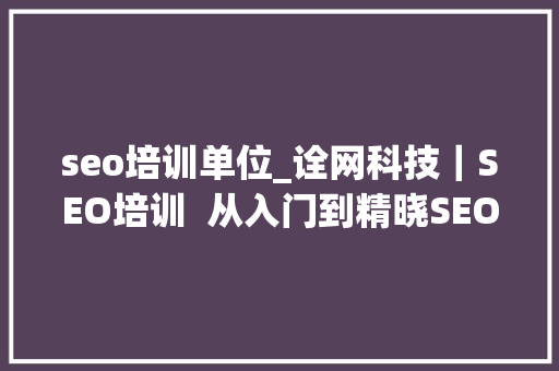 seo培训单位_诠网科技｜SEO培训  从入门到精晓SEO实战技能培训 seo培训单位_诠网科技｜SEO培训  从入门到精晓SEO实战技能培训 搜狗SEO