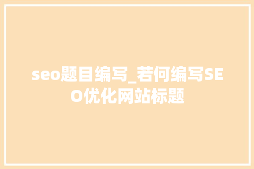 seo题目编写_若何编写SEO优化网站标题 seo题目编写_若何编写SEO优化网站标题 百度SEO