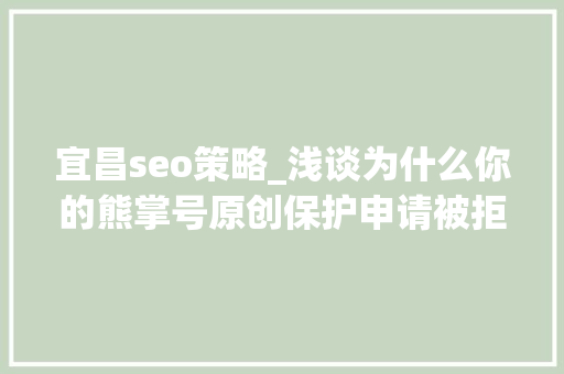 宜昌seo策略_浅谈为什么你的熊掌号原创保护申请被拒小小教室seo教程 宜昌seo策略_浅谈为什么你的熊掌号原创保护申请被拒小小教室seo教程 网站建设公司