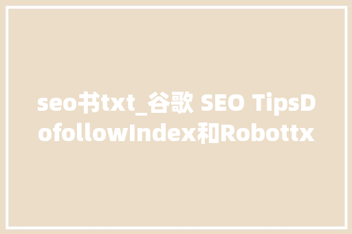 seo书txt_谷歌 SEO TipsDofollowIndex和Robottxt seo书txt_谷歌 SEO TipsDofollowIndex和Robottxt 必应SEO
