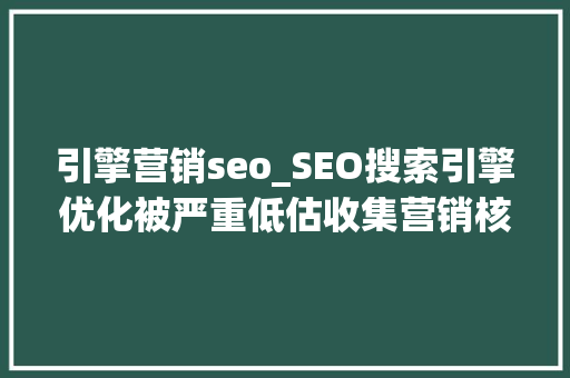 引擎营销seo_SEO搜索引擎优化被严重低估收集营销核心技能 引擎营销seo_SEO搜索引擎优化被严重低估收集营销核心技能 搜狗SEO